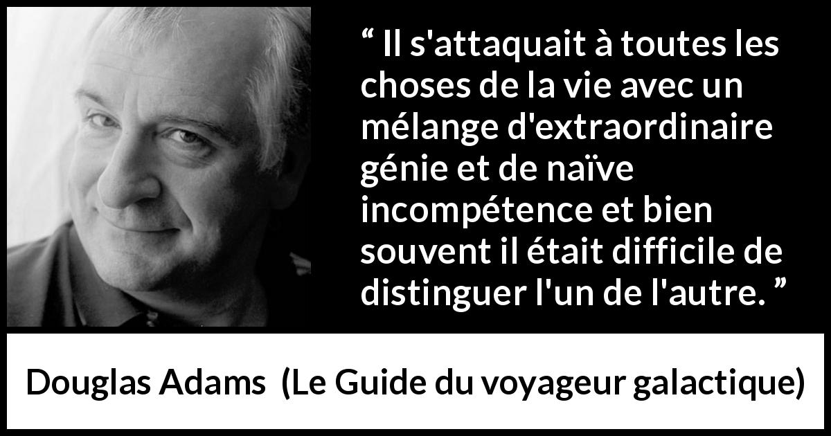 Citation de Douglas Adams sur le génie tirée du Guide du voyageur galactique - Il s'attaquait à toutes les choses de la vie avec un mélange d'extraordinaire génie et de naïve incompétence et bien souvent il était difficile de distinguer l'un de l'autre.