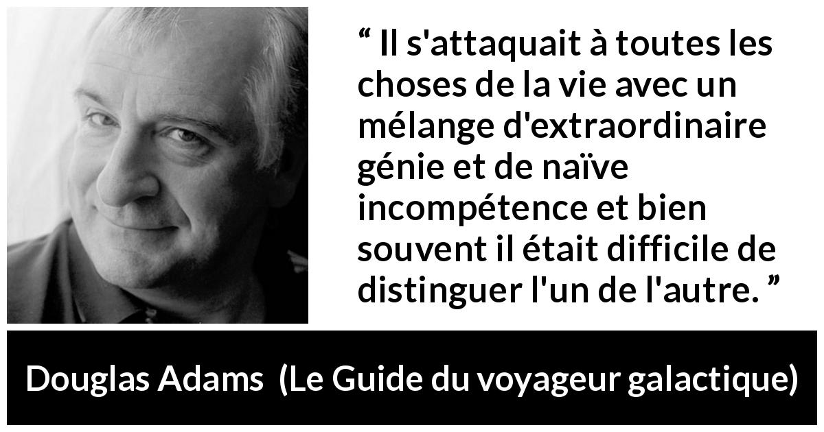 Citation de Douglas Adams sur le génie tirée du Guide du voyageur galactique - Il s'attaquait à toutes les choses de la vie avec un mélange d'extraordinaire génie et de naïve incompétence et bien souvent il était difficile de distinguer l'un de l'autre.