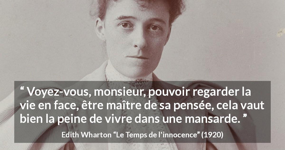 Citation d'Edith Wharton sur l'honnêteté tirée du Temps de l'innocence - Voyez-vous, monsieur, pouvoir regarder la vie en face, être maître de sa pensée, cela vaut bien la peine de vivre dans une mansarde.