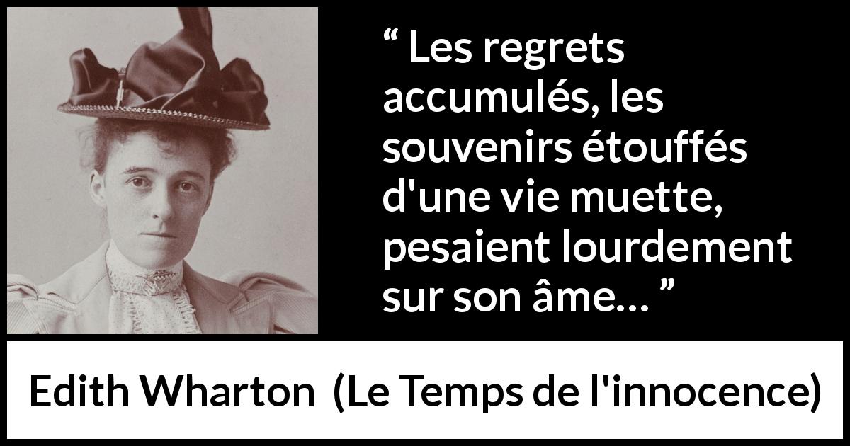 Citation d'Edith Wharton sur les regrets tirée du Temps de l'innocence - Les regrets accumulés, les souvenirs étouffés d'une vie muette, pesaient lourdement sur son âme…