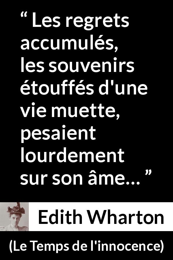 Citation d'Edith Wharton sur les regrets tirée du Temps de l'innocence - Les regrets accumulés, les souvenirs étouffés d'une vie muette, pesaient lourdement sur son âme…