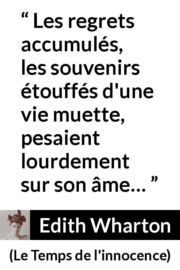 Citation d'Edith Wharton sur les regrets tirée du Temps de l'innocence - Les regrets accumulés, les souvenirs étouffés d'une vie muette, pesaient lourdement sur son âme…