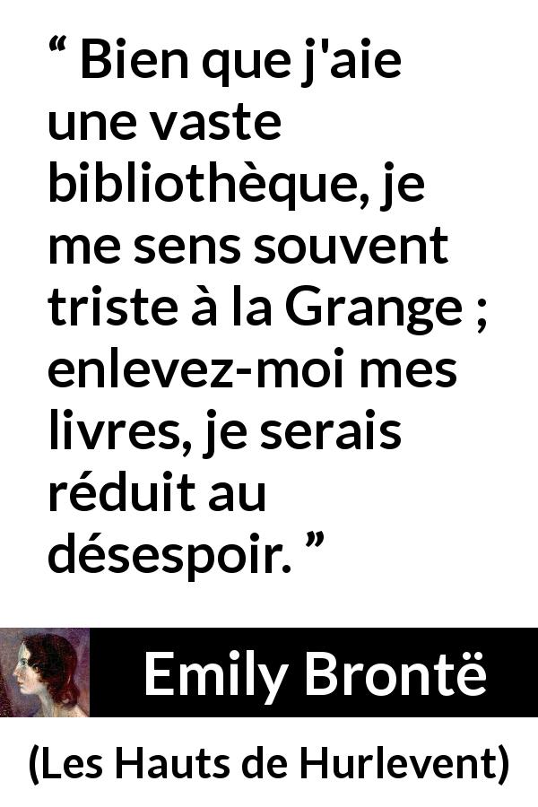 Citation d'Emily Brontë sur la bibliothèque tirée des Hauts de Hurlevent - Bien que j'aie une vaste bibliothèque, je me sens souvent triste à la Grange ; enlevez-moi mes livres, je serais réduit au désespoir.