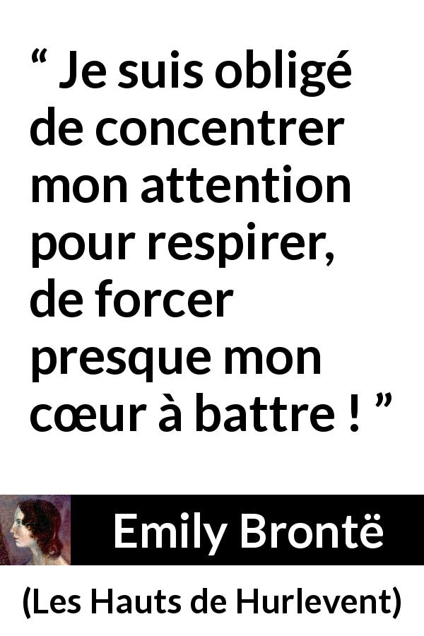 Citation d'Emily Brontë sur le cœur tirée des Hauts de Hurlevent - Je suis obligé de concentrer mon attention pour respirer, de forcer presque mon cœur à battre !