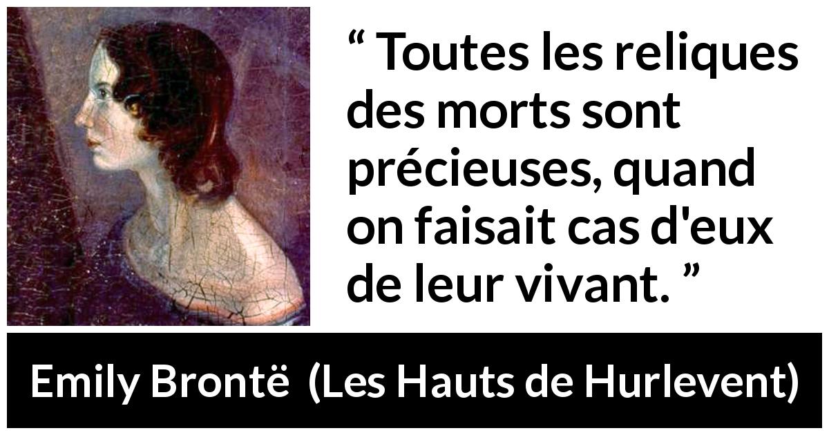 Citation d'Emily Brontë sur la mort tirée des Hauts de Hurlevent - Toutes les reliques des morts sont précieuses, quand on faisait cas d'eux de leur vivant.