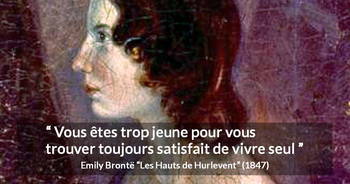 Citation d'Emily Brontë sur la solitude tirée des Hauts de Hurlevent - Vous êtes trop jeune pour vous trouver toujours satisfait de vivre seul
