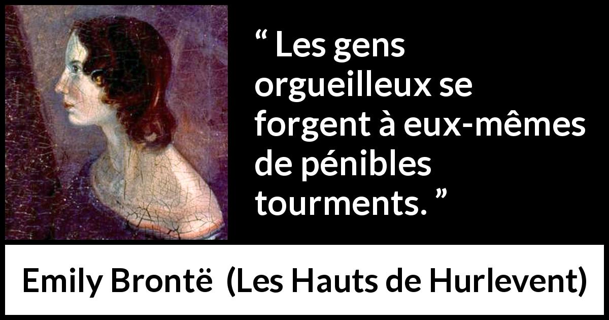 Citation d'Emily Brontë sur la souffrance tirée des Hauts de Hurlevent - Les gens orgueilleux se forgent à eux-mêmes de pénibles tourments.