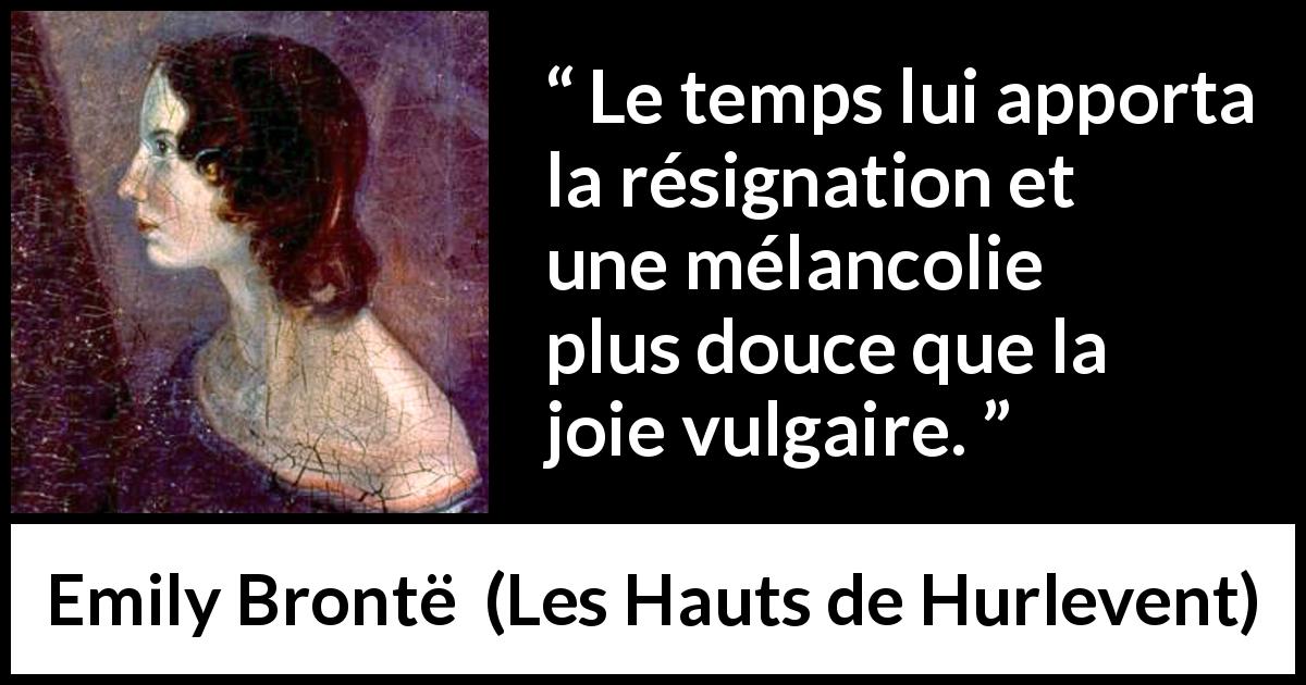 Citation d'Emily Brontë sur le temps tirée des Hauts de Hurlevent - Le temps lui apporta la résignation et une mélancolie plus douce que la joie vulgaire.