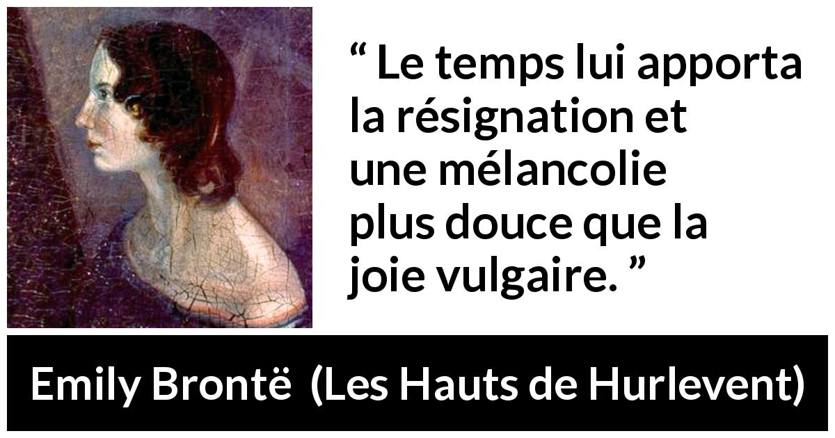 Citation d'Emily Brontë sur le temps tirée des Hauts de Hurlevent - Le temps lui apporta la résignation et une mélancolie plus douce que la joie vulgaire.