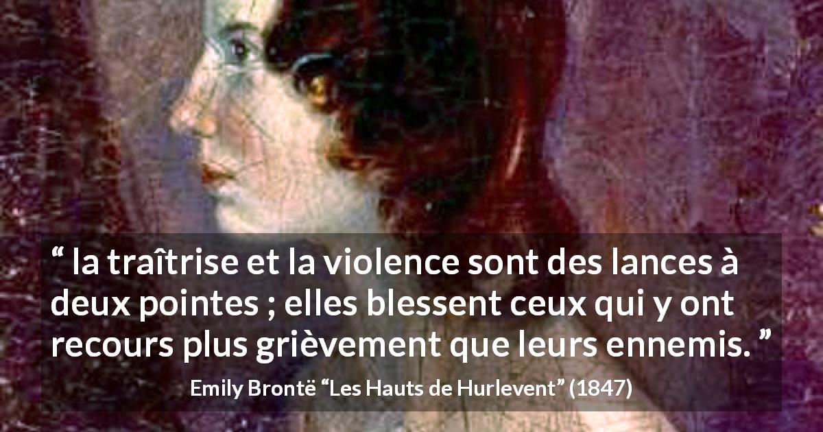 Citation d'Emily Brontë sur la violence tirée des Hauts de Hurlevent - la traîtrise et la violence sont des lances à deux pointes ; elles blessent ceux qui y ont recours plus grièvement que leurs ennemis.