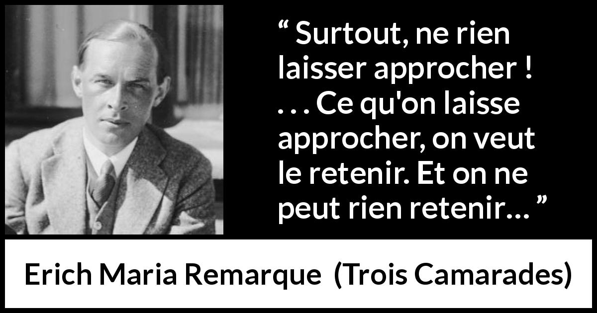 Citation d'Erich Maria Remarque sur la distance tirée de Trois Camarades - Surtout, ne rien laisser approcher ! . . . Ce qu'on laisse approcher, on veut le retenir. Et on ne peut rien retenir…