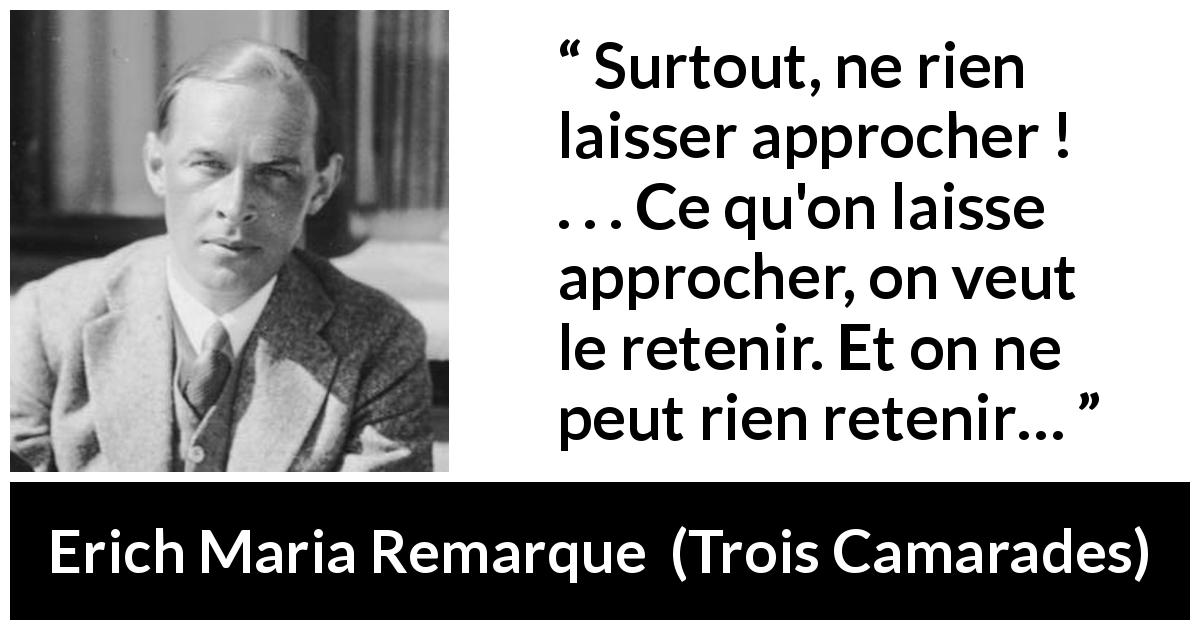 Citation d'Erich Maria Remarque sur la distance tirée de Trois Camarades - Surtout, ne rien laisser approcher ! . . . Ce qu'on laisse approcher, on veut le retenir. Et on ne peut rien retenir…