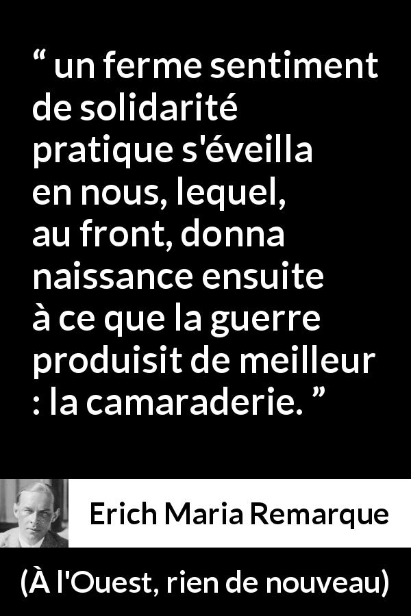 Citation d'Erich Maria Remarque sur la guerre tirée de À l'Ouest, rien de nouveau - un ferme sentiment de solidarité pratique s'éveilla en nous, lequel, au front, donna naissance ensuite à ce que la guerre produisit de meilleur : la camaraderie.