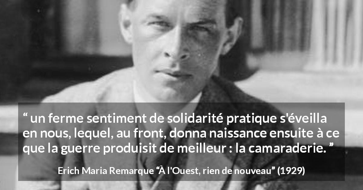 Citation d'Erich Maria Remarque sur la guerre tirée de À l'Ouest, rien de nouveau - un ferme sentiment de solidarité pratique s'éveilla en nous, lequel, au front, donna naissance ensuite à ce que la guerre produisit de meilleur : la camaraderie.