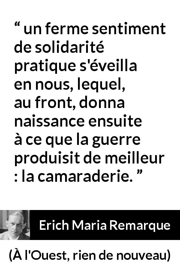 Citation d'Erich Maria Remarque sur la guerre tirée de À l'Ouest, rien de nouveau - un ferme sentiment de solidarité pratique s'éveilla en nous, lequel, au front, donna naissance ensuite à ce que la guerre produisit de meilleur : la camaraderie.