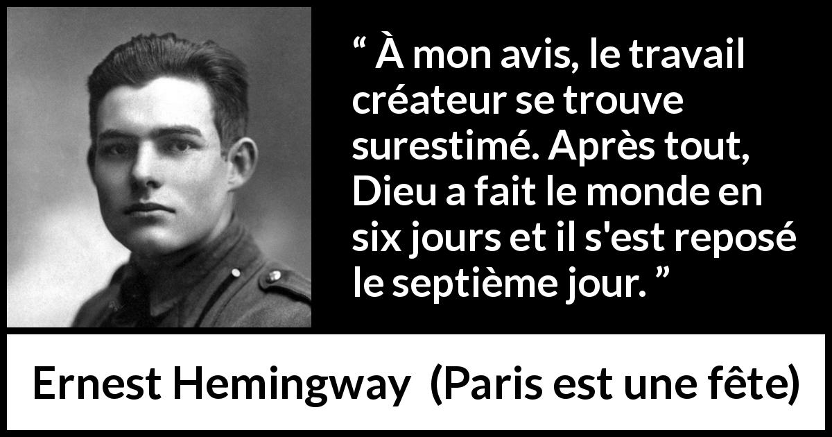 Citation d'Ernest Hemingway sur Dieu tirée de Paris est une fête - À mon avis, le travail créateur se trouve surestimé. Après tout, Dieu a fait le monde en six jours et il s'est reposé le septième jour.