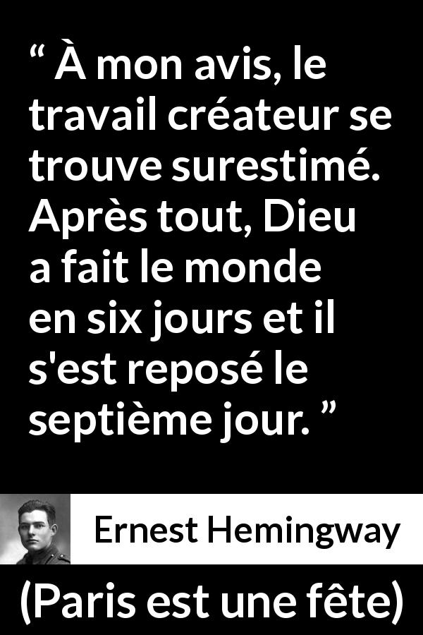 Citation d'Ernest Hemingway sur Dieu tirée de Paris est une fête - À mon avis, le travail créateur se trouve surestimé. Après tout, Dieu a fait le monde en six jours et il s'est reposé le septième jour.