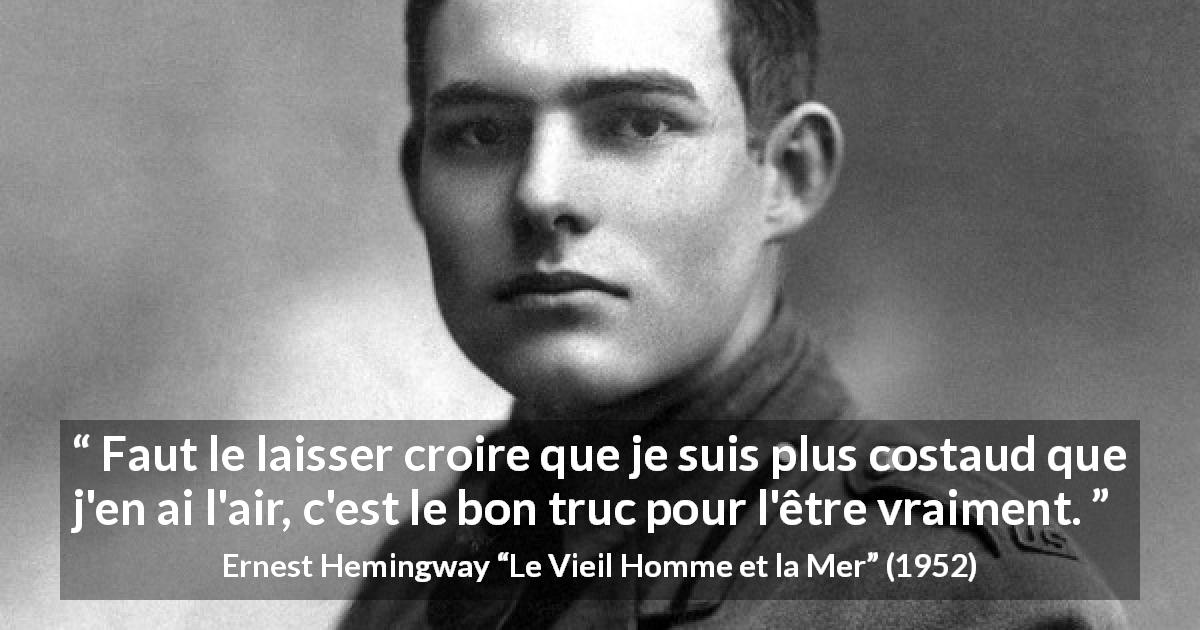 Citation d'Ernest Hemingway sur la force tirée du Vieil Homme et la Mer - Faut le laisser croire que je suis plus costaud que j'en ai l'air, c'est le bon truc pour l'être vraiment.