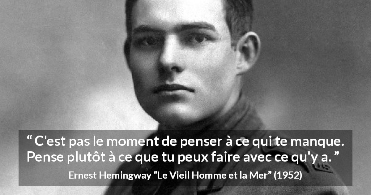 Citation d'Ernest Hemingway sur la frustration tirée du Vieil Homme et la Mer - C'est pas le moment de penser à ce qui te manque. Pense plutôt à ce que tu peux faire avec ce qu'y a.