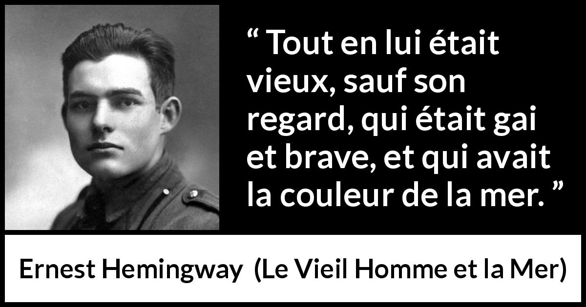 Citation d'Ernest Hemingway sur le regard tirée du Vieil Homme et la Mer - Tout en lui était vieux, sauf son regard, qui était gai et brave, et qui avait la couleur de la mer.