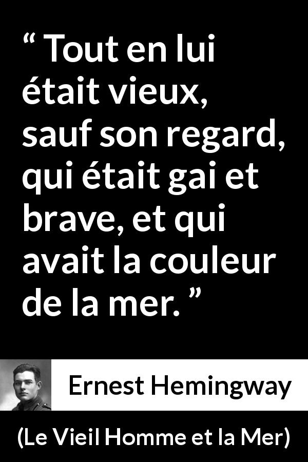 Citation d'Ernest Hemingway sur le regard tirée du Vieil Homme et la Mer - Tout en lui était vieux, sauf son regard, qui était gai et brave, et qui avait la couleur de la mer.