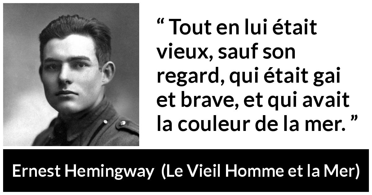 Citation d'Ernest Hemingway sur le regard tirée du Vieil Homme et la Mer - Tout en lui était vieux, sauf son regard, qui était gai et brave, et qui avait la couleur de la mer.