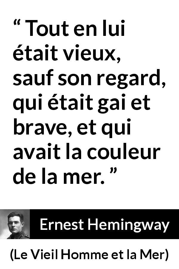 Citation d'Ernest Hemingway sur le regard tirée du Vieil Homme et la Mer - Tout en lui était vieux, sauf son regard, qui était gai et brave, et qui avait la couleur de la mer.