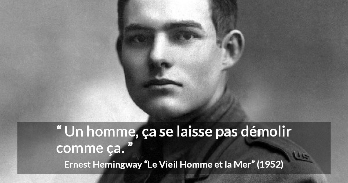 Citation d'Ernest Hemingway sur la souffrance tirée du Vieil Homme et la Mer - Un homme, ça se laisse pas démolir comme ça.