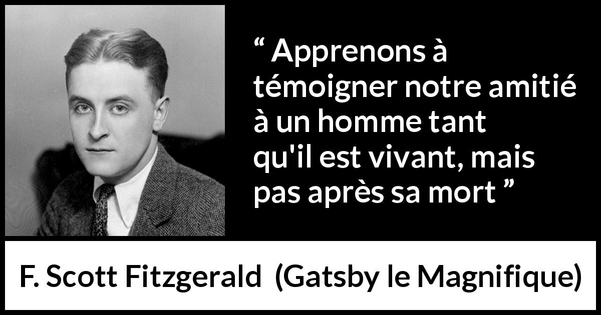 Citation de F. Scott Fitzgerald sur l'amitié tirée de Gatsby le Magnifique - Apprenons à témoigner notre amitié à un homme tant qu'il est vivant, mais pas après sa mort
