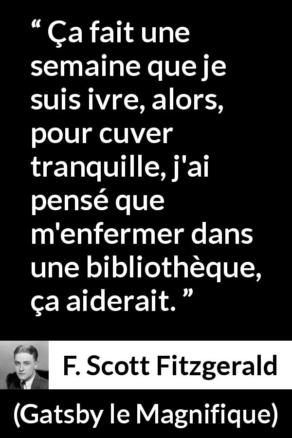 Citation de F. Scott Fitzgerald sur la bibliothèque tirée de Gatsby le Magnifique - Ça fait une semaine que je suis ivre, alors, pour cuver tranquille, j'ai pensé que m'enfermer dans une bibliothèque, ça aiderait.