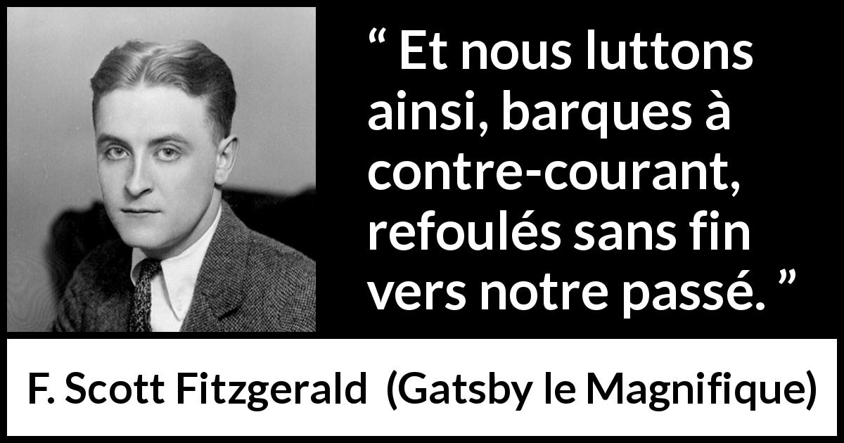 Citation de F. Scott Fitzgerald sur le combat tirée de Gatsby le Magnifique - Et nous luttons ainsi, barques à contre-courant, refoulés sans fin vers notre passé.