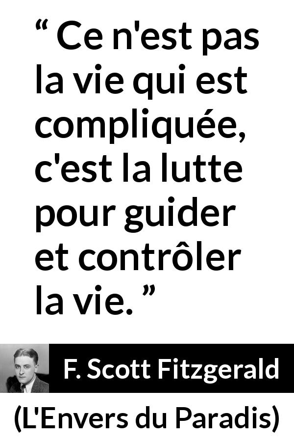 Citation de F. Scott Fitzgerald sur le combat tirée de L'Envers du Paradis - Ce n'est pas la vie qui est compliquée, c'est la lutte pour guider et contrôler la vie.