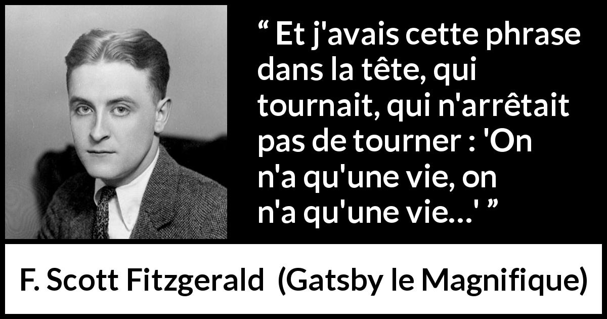 Citation de F. Scott Fitzgerald sur la finitude tirée de Gatsby le Magnifique - Et j'avais cette phrase dans la tête, qui tournait, qui n'arrêtait pas de tourner : 'On n'a qu'une vie, on n'a qu'une vie…'