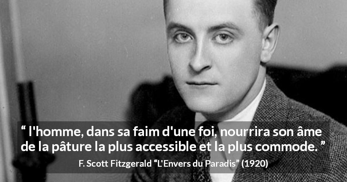Citation de F. Scott Fitzgerald sur la foi tirée de L'Envers du Paradis - l'homme, dans sa faim d'une foi, nourrira son âme de la pâture la plus accessible et la plus commode.