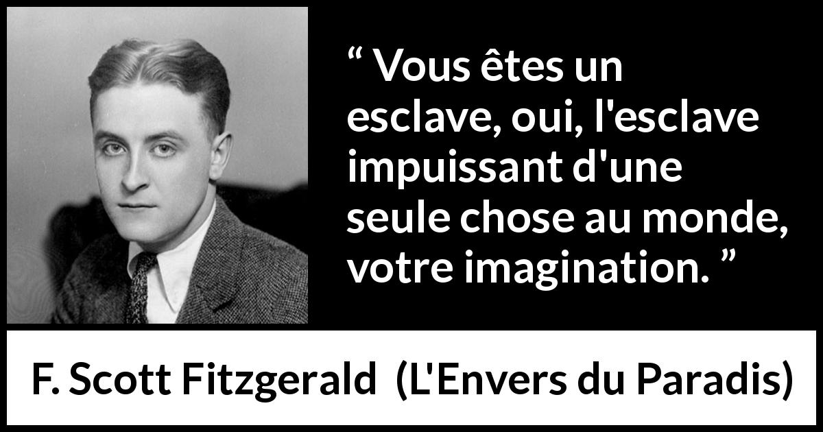 Citation de F. Scott Fitzgerald sur l'imagination tirée de L'Envers du Paradis - Vous êtes un esclave, oui, l'esclave impuissant d'une seule chose au monde, votre imagination.