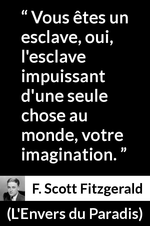 Citation de F. Scott Fitzgerald sur l'imagination tirée de L'Envers du Paradis - Vous êtes un esclave, oui, l'esclave impuissant d'une seule chose au monde, votre imagination.