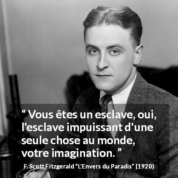 Citation de F. Scott Fitzgerald sur l'imagination tirée de L'Envers du Paradis - Vous êtes un esclave, oui, l'esclave impuissant d'une seule chose au monde, votre imagination.