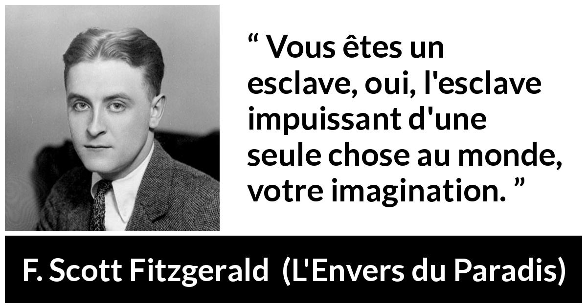 Citation de F. Scott Fitzgerald sur l'imagination tirée de L'Envers du Paradis - Vous êtes un esclave, oui, l'esclave impuissant d'une seule chose au monde, votre imagination.