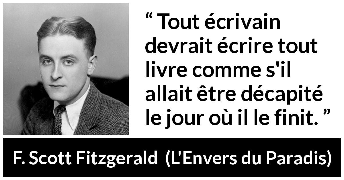 Citation de F. Scott Fitzgerald sur l'importance tirée de L'Envers du Paradis - Tout écrivain devrait écrire tout livre comme s'il allait être décapité le jour où il le finit.