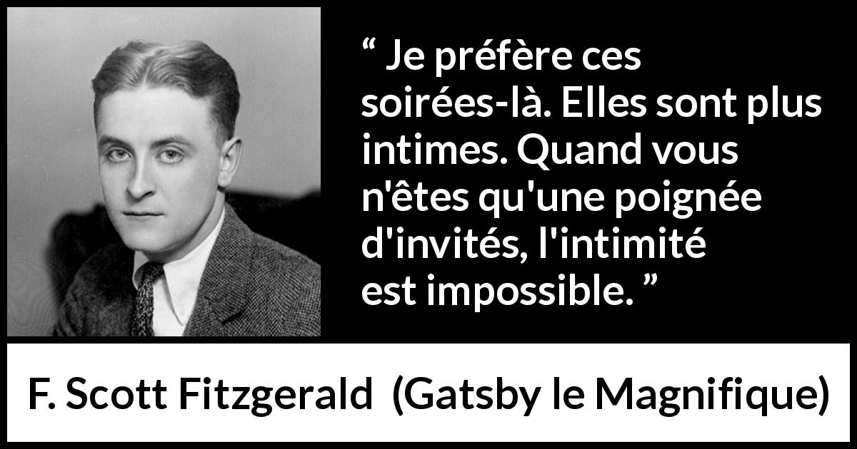 Citation de F. Scott Fitzgerald sur l'intimité tirée de Gatsby le Magnifique - Je préfère ces soirées-là. Elles sont plus intimes. Quand vous n'êtes qu'une poignée d'invités, l'intimité est impossible.
