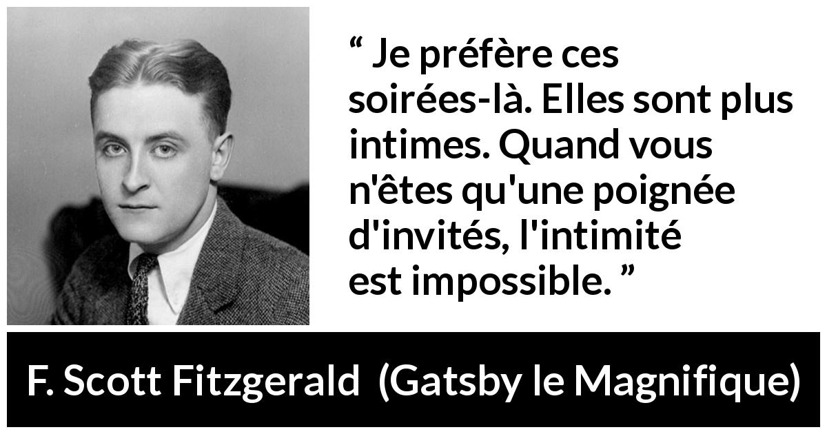 Citation de F. Scott Fitzgerald sur l'intimité tirée de Gatsby le Magnifique - Je préfère ces soirées-là. Elles sont plus intimes. Quand vous n'êtes qu'une poignée d'invités, l'intimité est impossible.