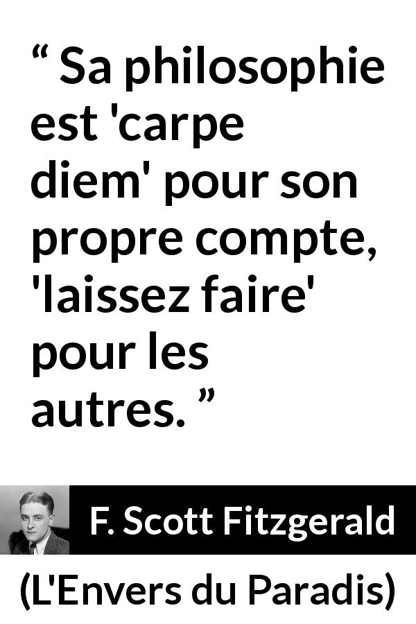 Citation de F. Scott Fitzgerald sur la liberté tirée de L'Envers du Paradis - Sa philosophie est 'carpe diem' pour son propre compte, 'laissez faire' pour les autres.
