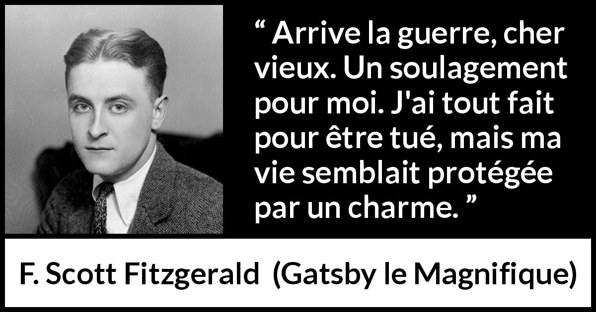 Citation de F. Scott Fitzgerald sur la mort tirée de Gatsby le Magnifique - Arrive la guerre, cher vieux. Un soulagement pour moi. J'ai tout fait pour être tué, mais ma vie semblait protégée par un charme.