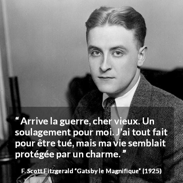 Citation de F. Scott Fitzgerald sur la mort tirée de Gatsby le Magnifique - Arrive la guerre, cher vieux. Un soulagement pour moi. J'ai tout fait pour être tué, mais ma vie semblait protégée par un charme.