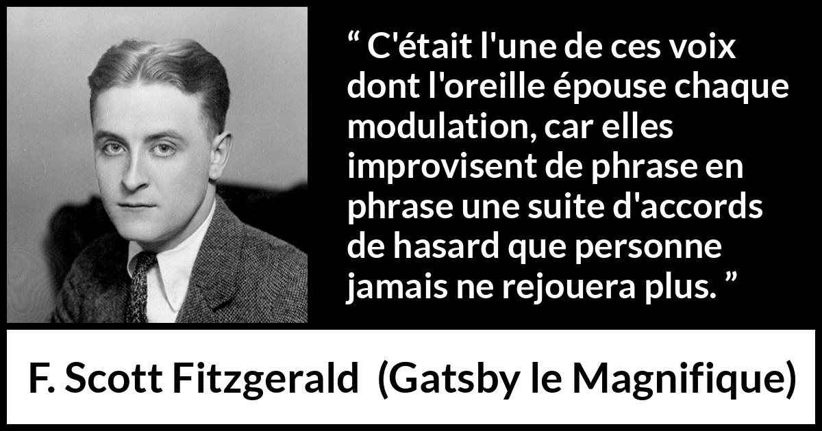 Citation de F. Scott Fitzgerald sur la parole tirée de Gatsby le Magnifique - C'était l'une de ces voix dont l'oreille épouse chaque modulation, car elles improvisent de phrase en phrase une suite d'accords de hasard que personne jamais ne rejouera plus.
