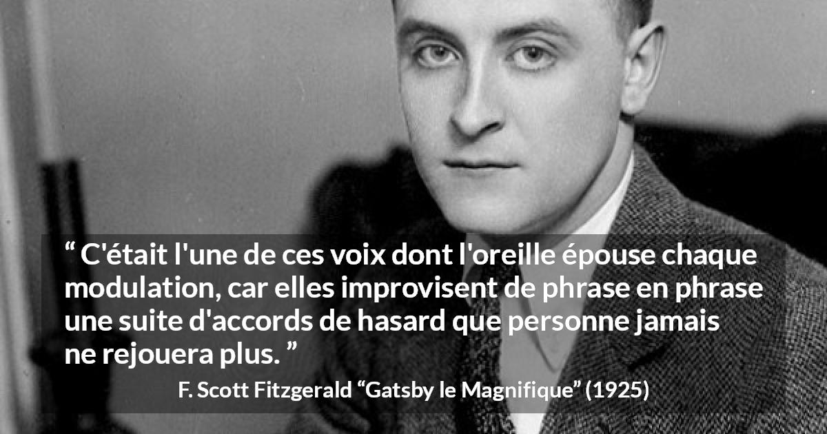 Citation de F. Scott Fitzgerald sur la parole tirée de Gatsby le Magnifique - C'était l'une de ces voix dont l'oreille épouse chaque modulation, car elles improvisent de phrase en phrase une suite d'accords de hasard que personne jamais ne rejouera plus.