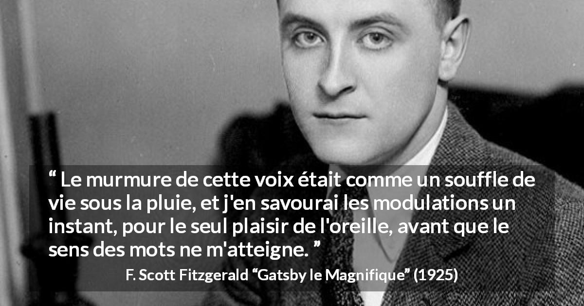 Citation de F. Scott Fitzgerald sur la parole tirée de Gatsby le Magnifique - Le murmure de cette voix était comme un souffle de vie sous la pluie, et j'en savourai les modulations un instant, pour le seul plaisir de l'oreille, avant que le sens des mots ne m'atteigne.