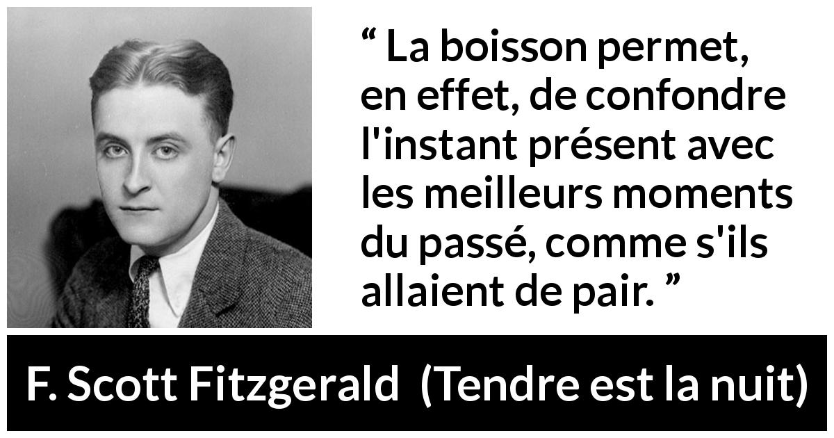 Citation de F. Scott Fitzgerald sur le passé tirée de Tendre est la nuit - La boisson permet, en effet, de confondre l'instant présent avec les meilleurs moments du passé, comme s'ils allaient de pair.