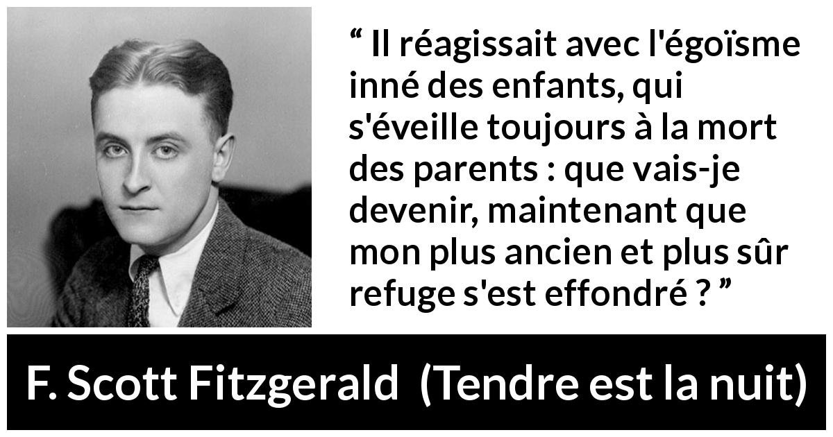 Citation de F. Scott Fitzgerald sur la protection tirée de Tendre est la nuit - Il réagissait avec l'égoïsme inné des enfants, qui s'éveille toujours à la mort des parents : que vais-je devenir, maintenant que mon plus ancien et plus sûr refuge s'est effondré ?