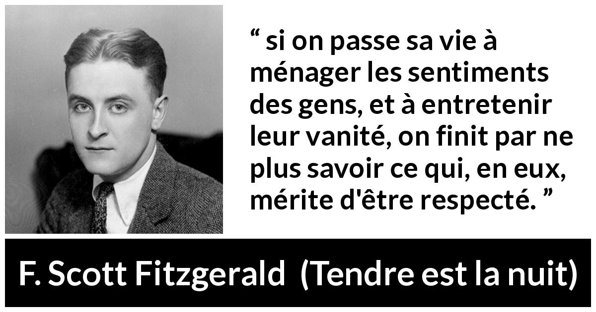 Citation de F. Scott Fitzgerald sur le respect tirée de Tendre est la nuit - si on passe sa vie à ménager les sentiments des gens, et à entretenir leur vanité, on finit par ne plus savoir ce qui, en eux, mérite d'être respecté.